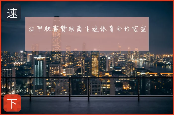 法甲联赛赞助商飞速体育合作官宣