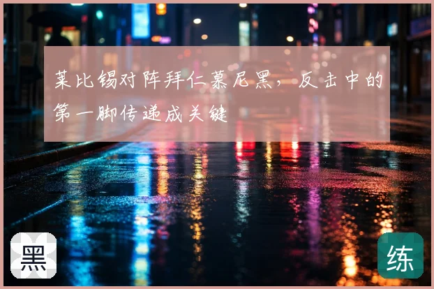 莱比锡对阵拜仁慕尼黑，反击中的第一脚传递成关键