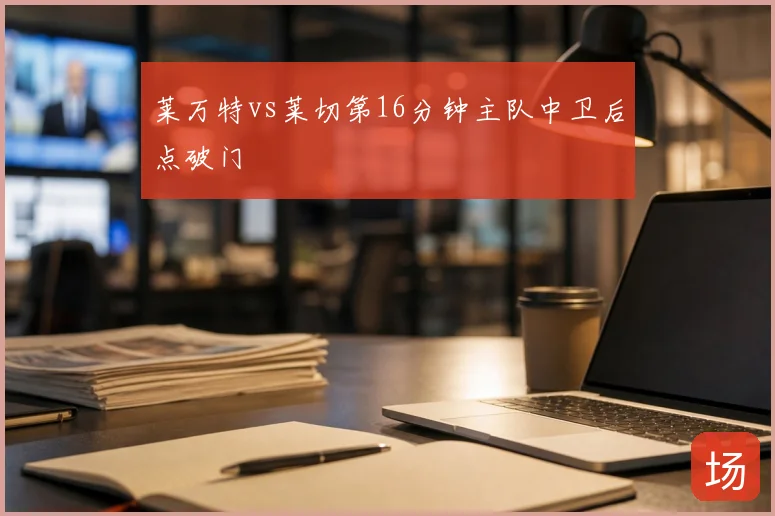 莱万特vs莱切第16分钟主队中卫后点破门