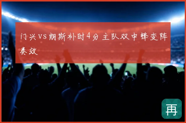 门兴vs朗斯补时4分主队双中锋变阵奏效
