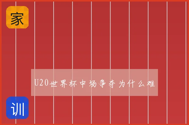 U20世界杯中场争夺为什么难